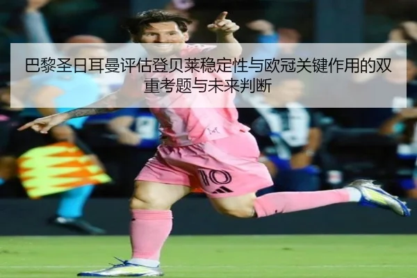 巴黎圣日耳曼评估登贝莱稳定性与欧冠关键作用的双重考题与未来判断