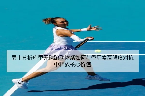 勇士分析库里无球跑动体系如何在季后赛高强度对抗中释放核心价值
